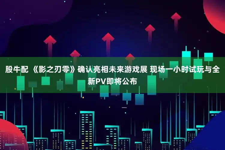 股牛配 《影之刃零》确认亮相未来游戏展 现场一小时试玩与全新PV即将公布