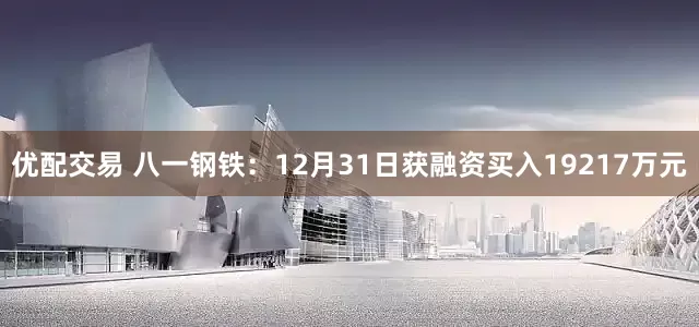 优配交易 八一钢铁：12月31日获融资买入19217万元