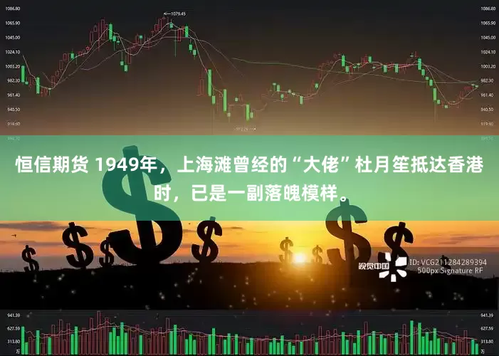恒信期货 1949年，上海滩曾经的“大佬”杜月笙抵达香港时，已是一副落魄模样。
