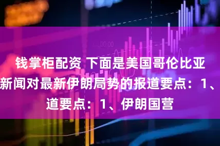 钱掌柜配资 下面是美国哥伦比亚广播公司新闻对最新伊朗局势的报道要点：1、伊朗国营